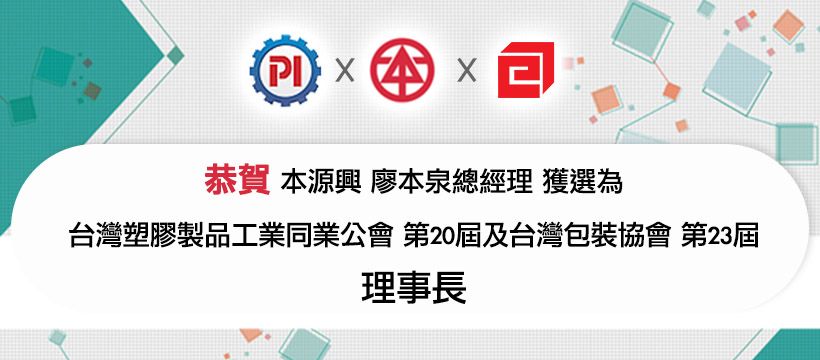 恭贺本源兴廖本泉总经理分别在今年九月及十月接续高票获选为台湾塑胶制品工业同业公会第20届及台湾包装协会第23届之理事长