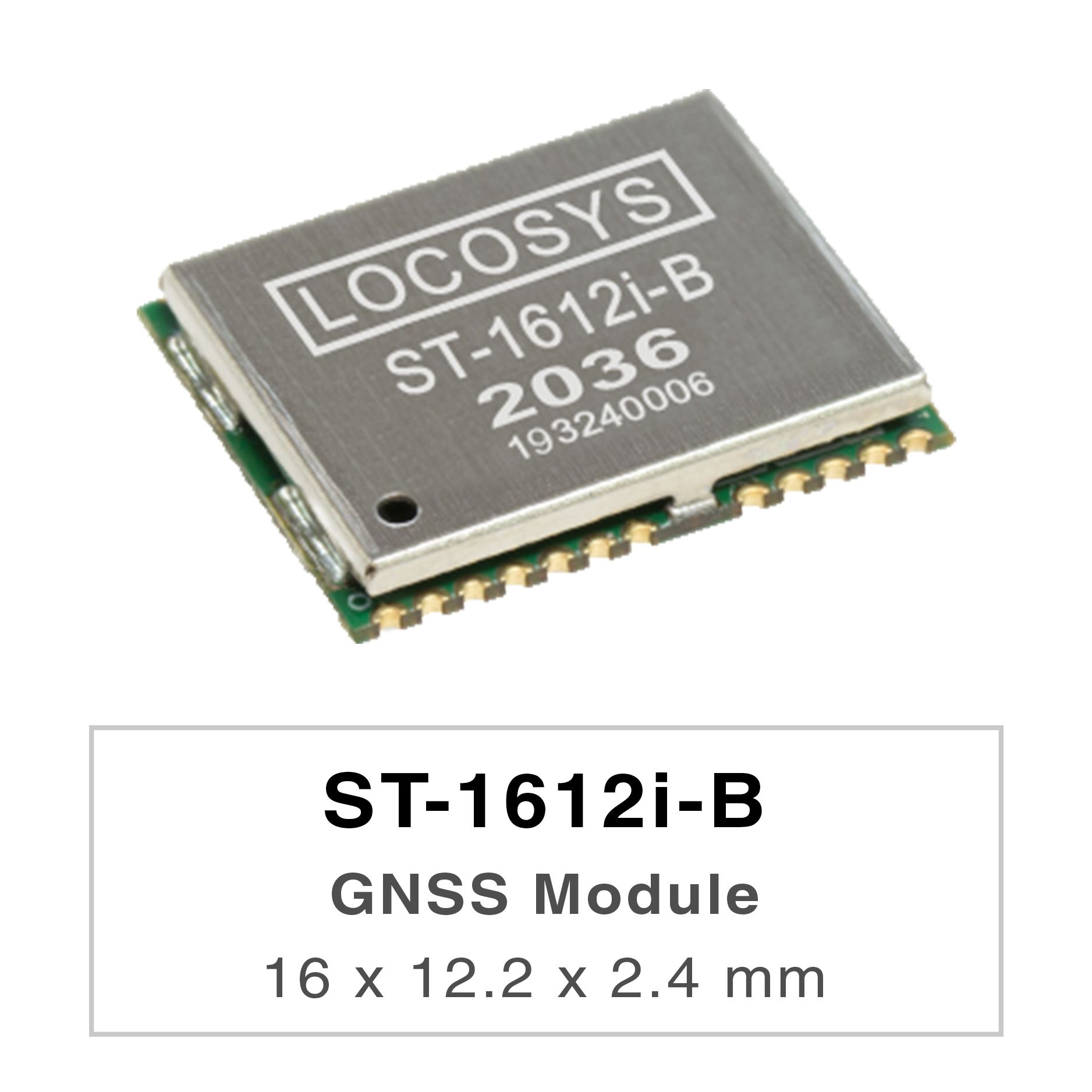 LOCOSYS ST-1612i-B module can simultaneously acquire and track multiple satellite constellations that
include GPS, BEIDOU, GALILEO and QZSS. It features high sensitivity, low power and small form factor.