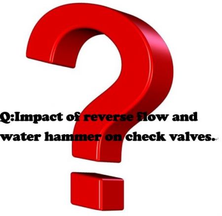 Q: Tác động của dòng chảy ngược và búa nước lên van kiểm tra. - Tác động của dòng chảy ngược và búa nước lên van một chiều